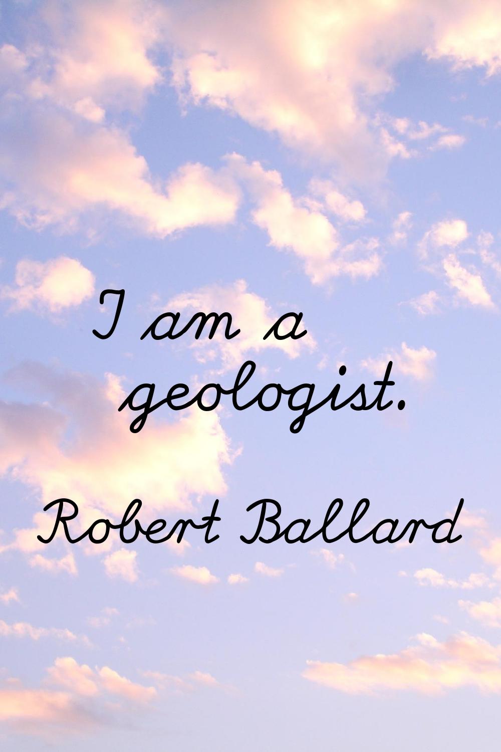 I am a geologist.