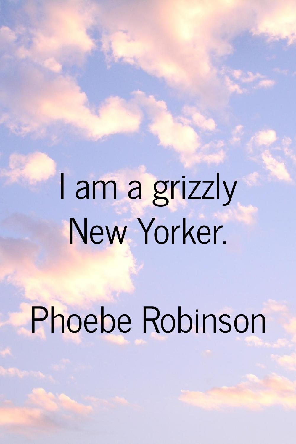 I am a grizzly New Yorker.