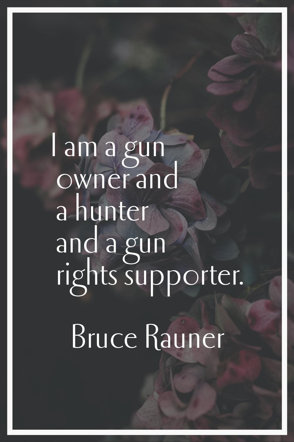 I am a gun owner and a hunter and a gun rights supporter.