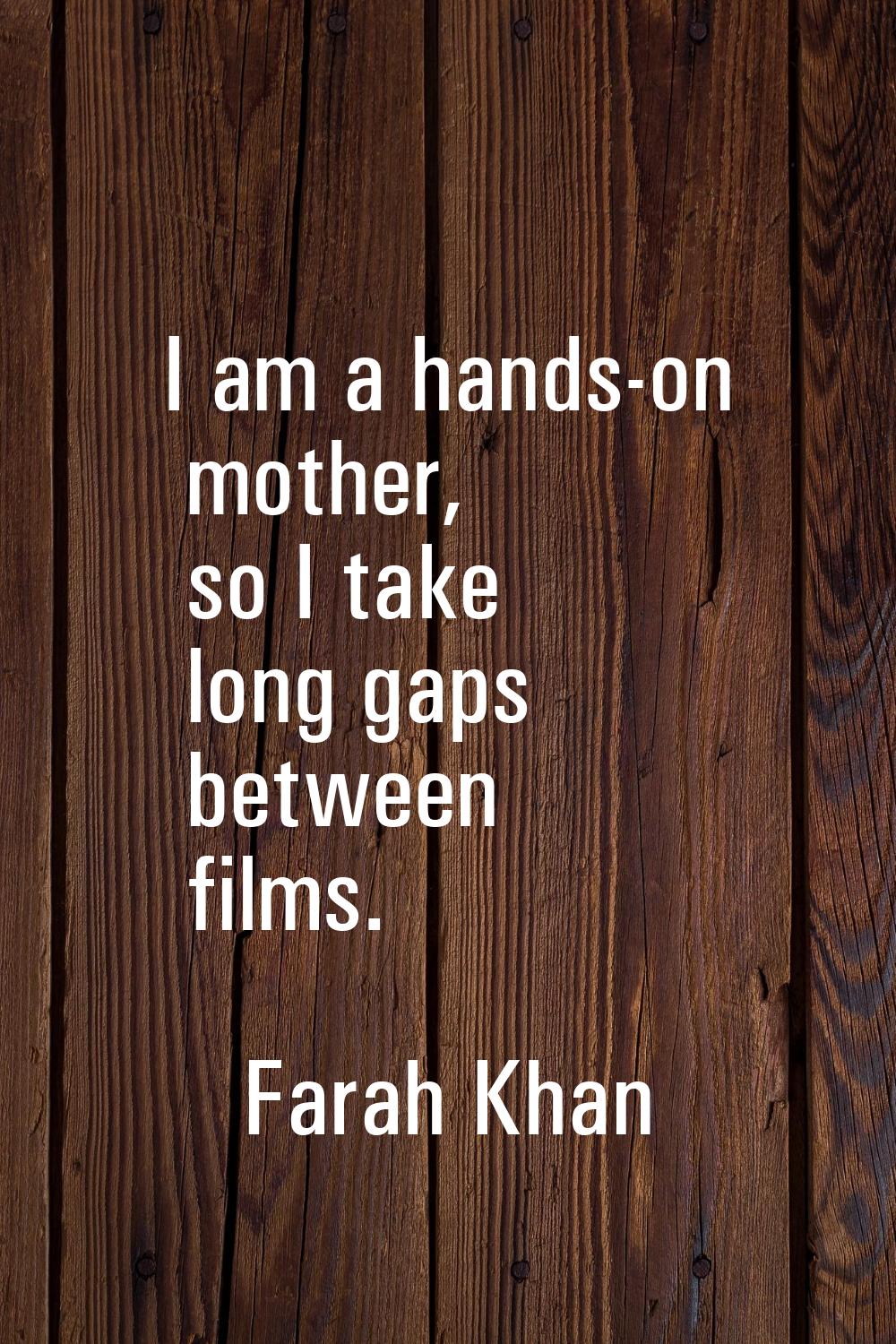 I am a hands-on mother, so I take long gaps between films.