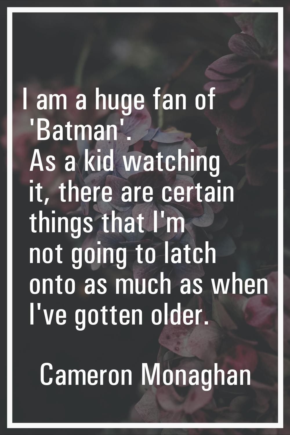 I am a huge fan of 'Batman'. As a kid watching it, there are certain things that I'm not going to l