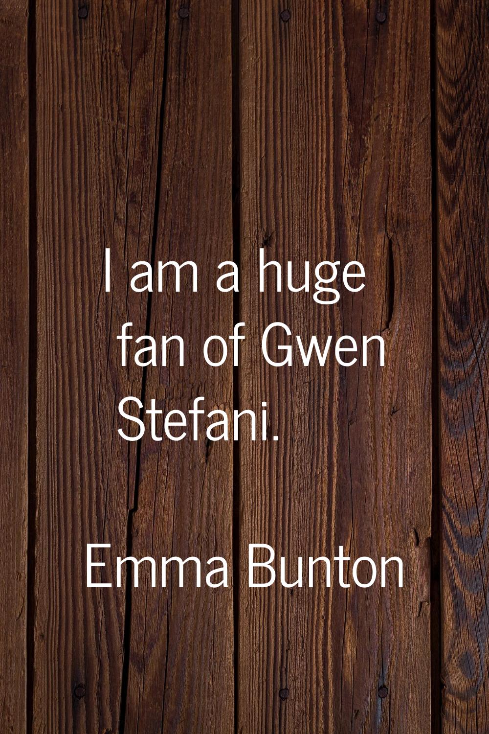 I am a huge fan of Gwen Stefani.