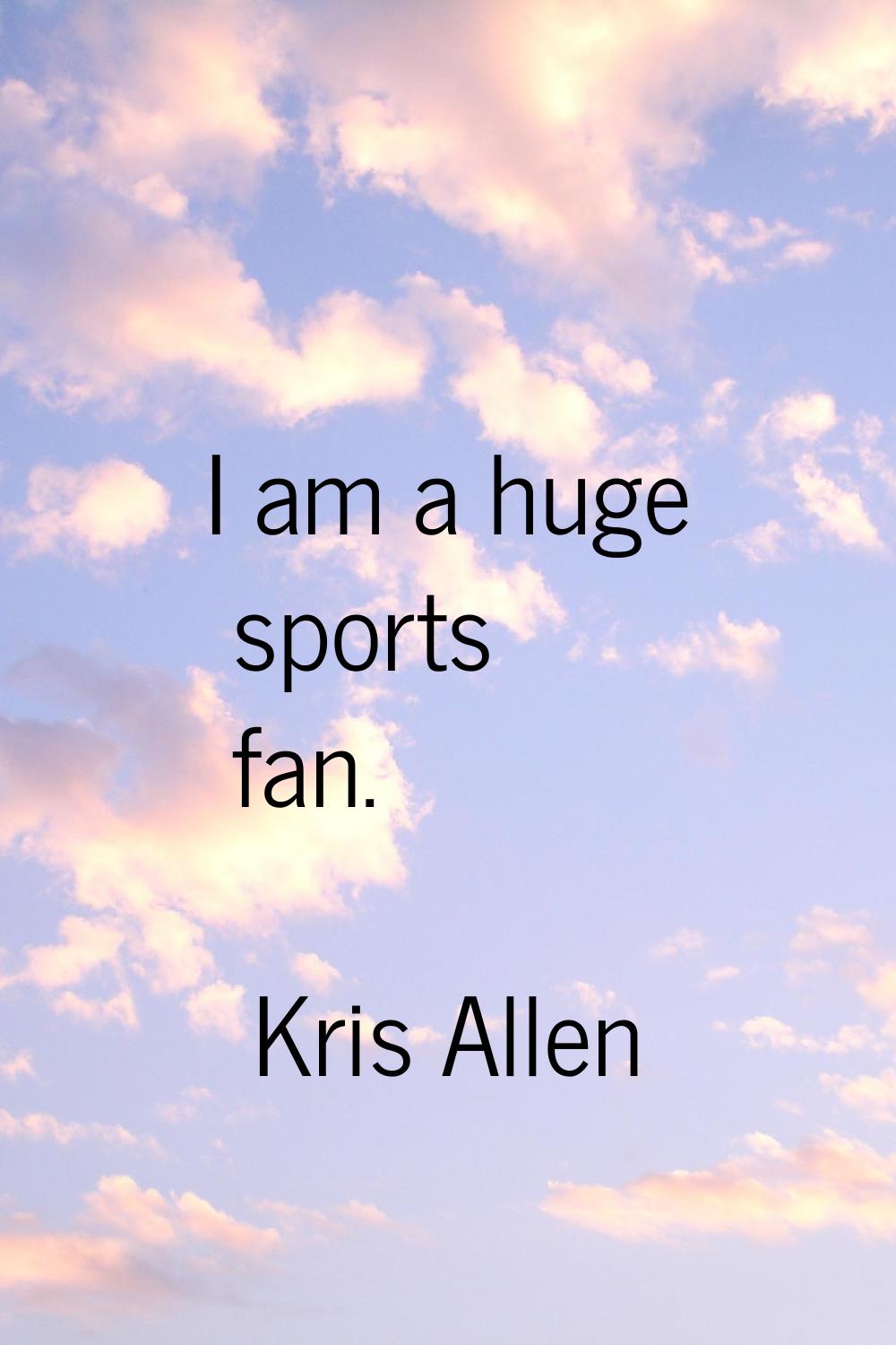 I am a huge sports fan.