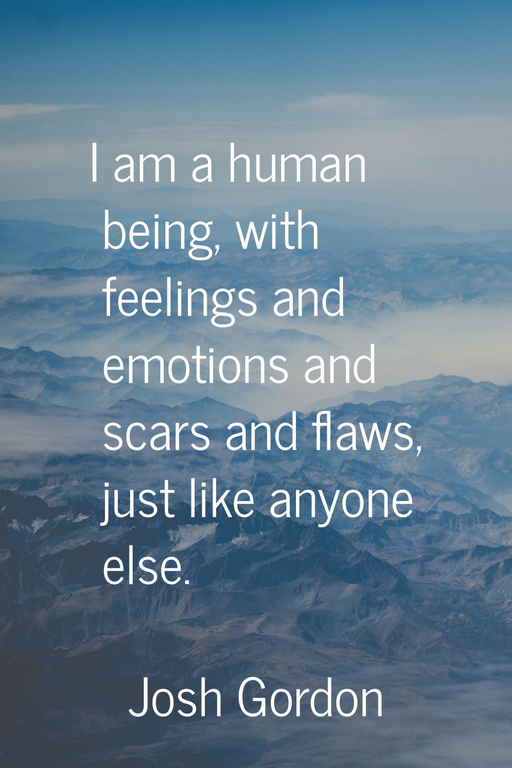 I am a human being, with feelings and emotions and scars and flaws, just like anyone else.