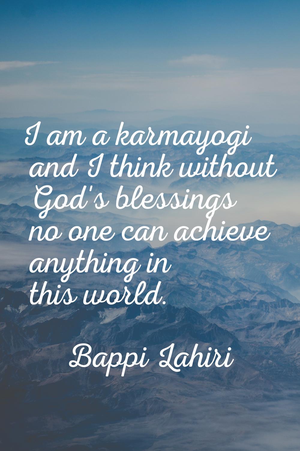 I am a karmayogi and I think without God's blessings no one can achieve anything in this world.