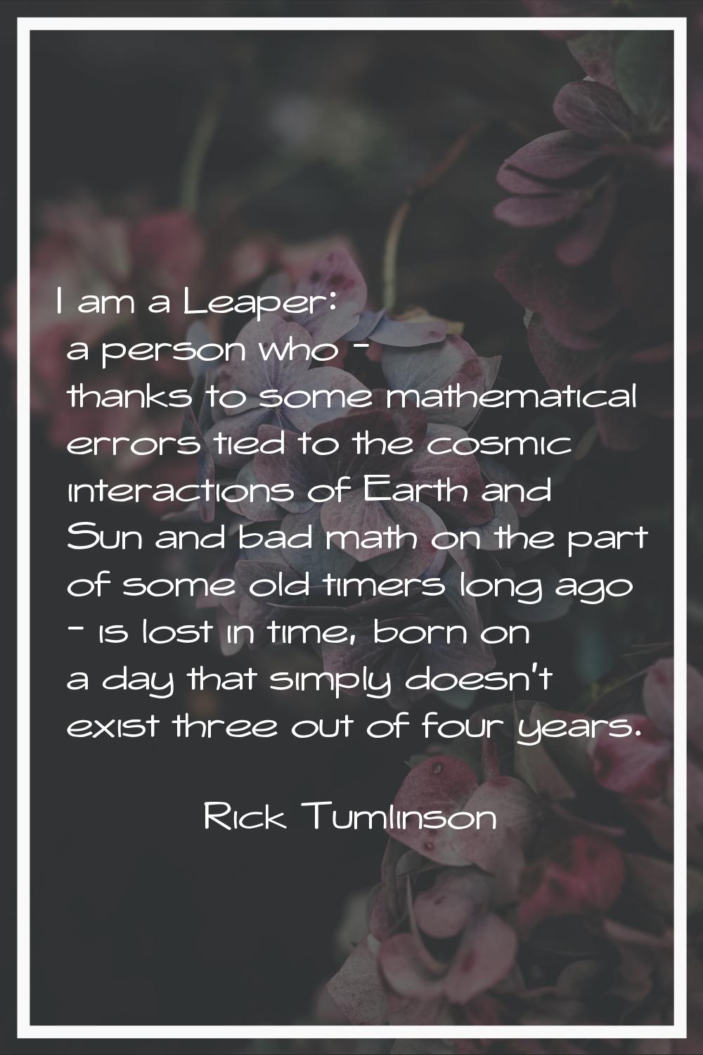 I am a Leaper: a person who - thanks to some mathematical errors tied to the cosmic interactions of