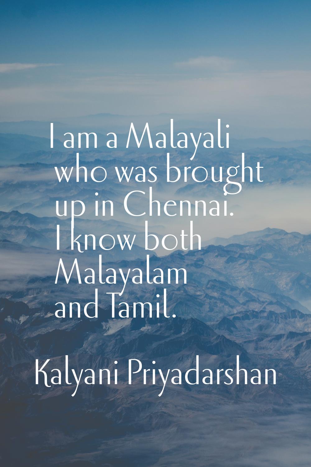 I am a Malayali who was brought up in Chennai. I know both Malayalam and Tamil.