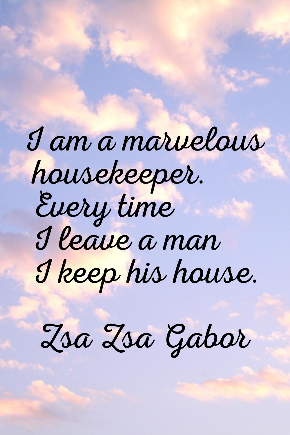 I am a marvelous housekeeper. Every time I leave a man I keep his house.