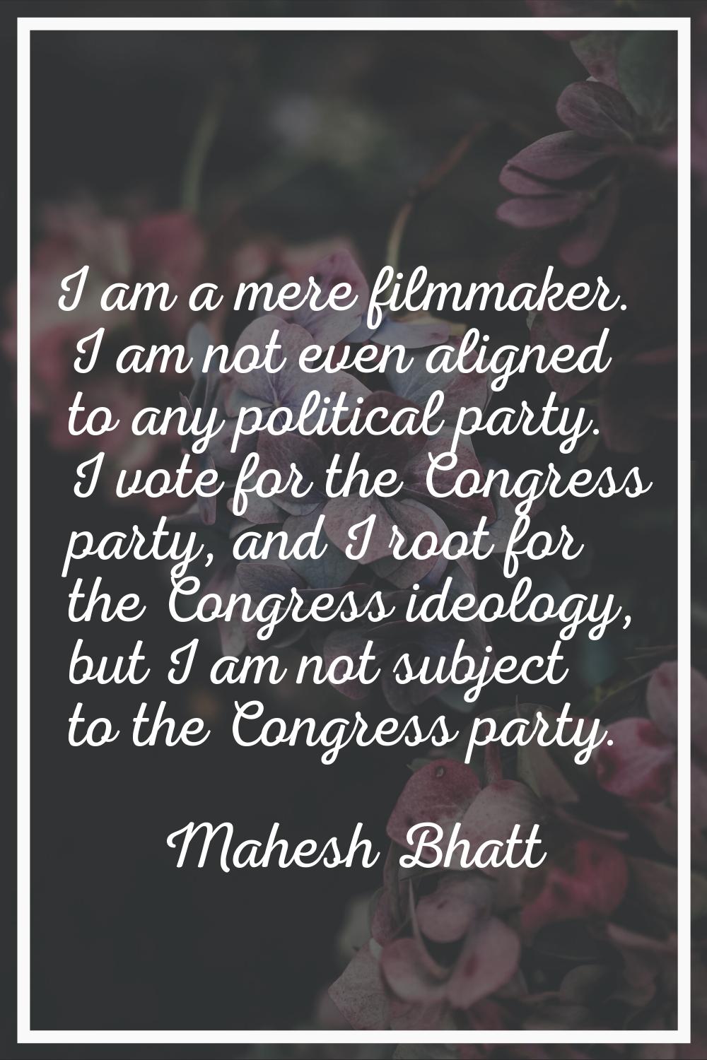 I am a mere filmmaker. I am not even aligned to any political party. I vote for the Congress party,