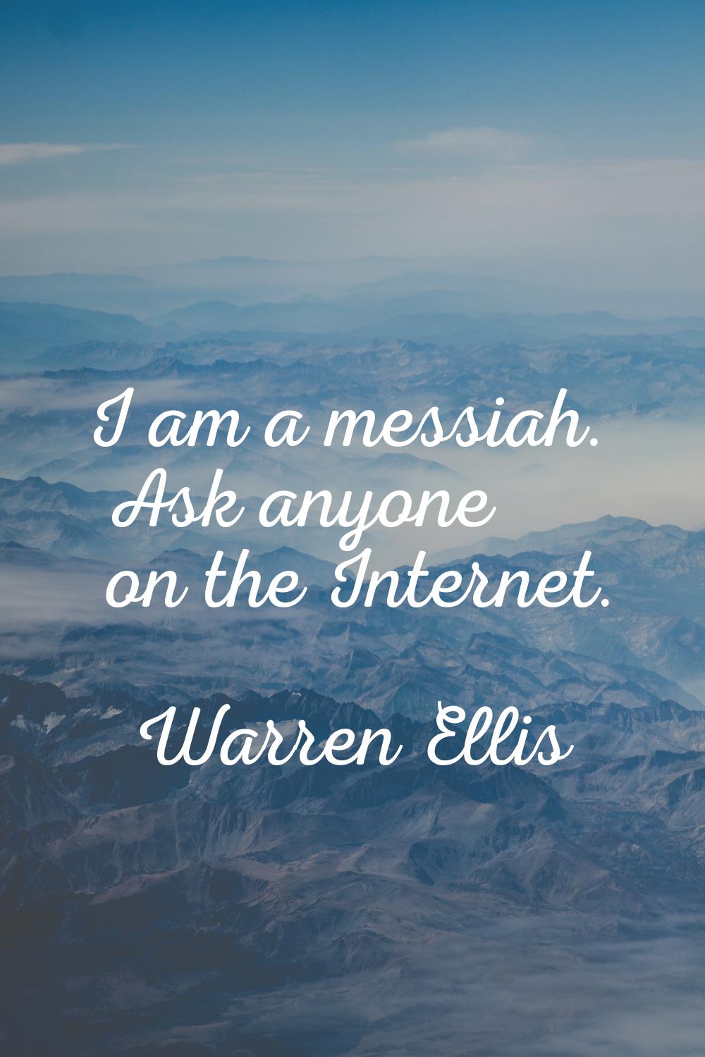 I am a messiah. Ask anyone on the Internet.