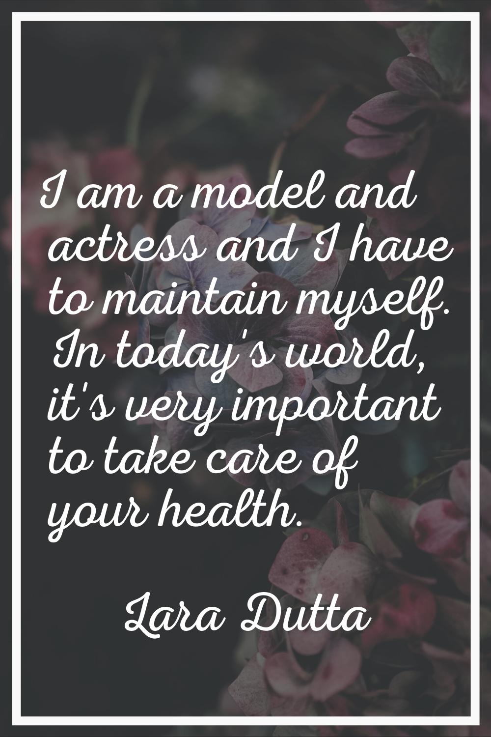 I am a model and actress and I have to maintain myself. In today's world, it's very important to ta