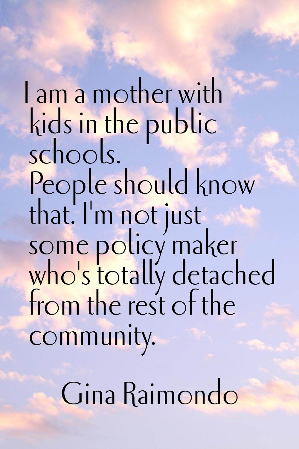 I am a mother with kids in the public schools. People should know that. I'm not just some policy ma