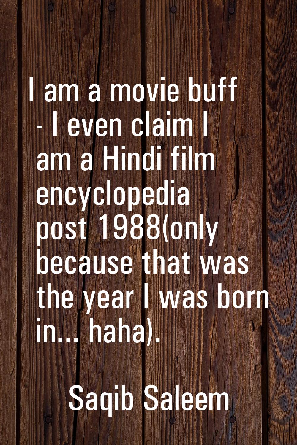 I am a movie buff - I even claim I am a Hindi film encyclopedia post 1988(only because that was the