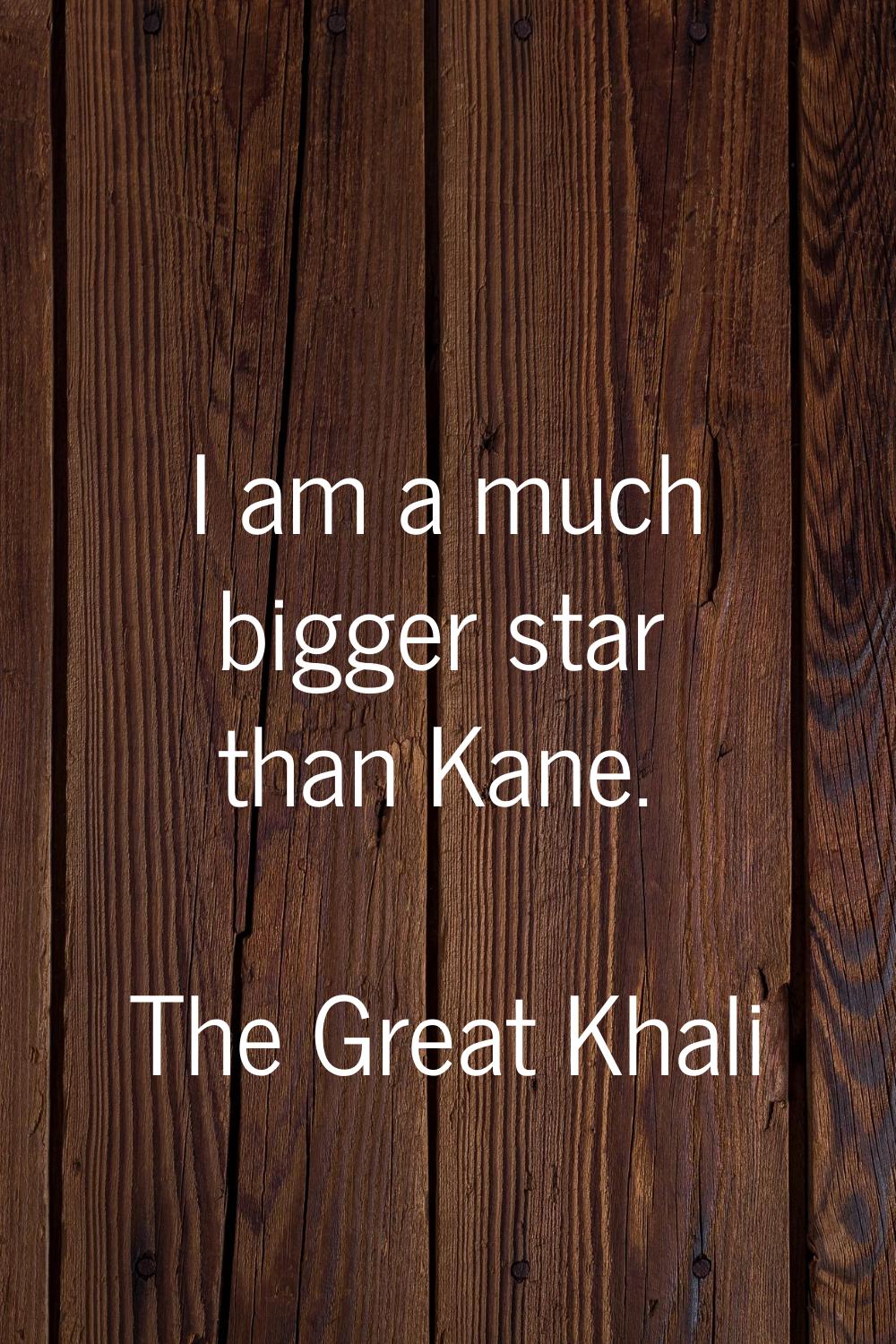 I am a much bigger star than Kane.