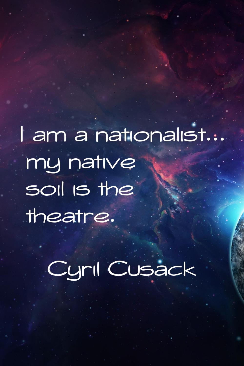 I am a nationalist... my native soil is the theatre.