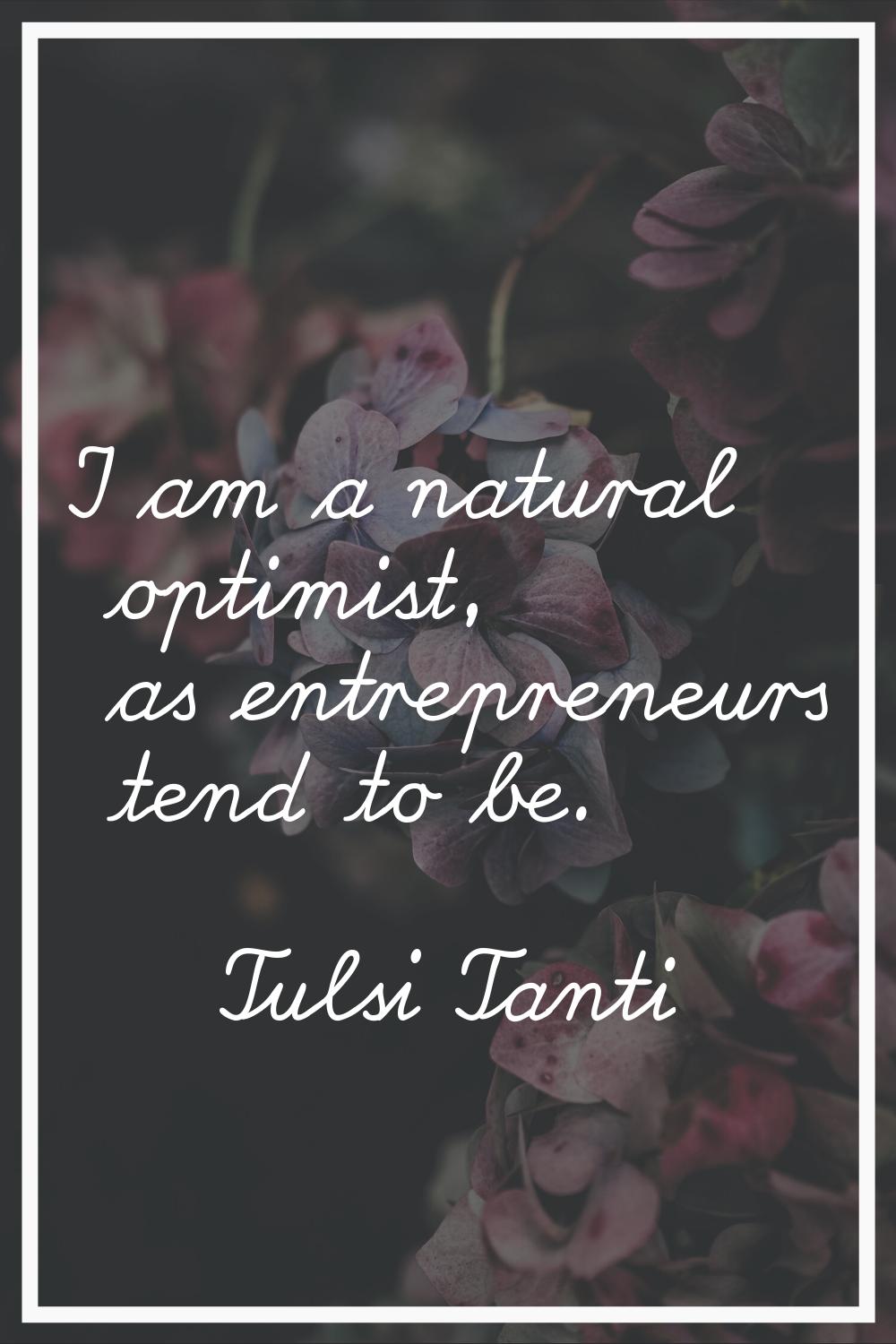 I am a natural optimist, as entrepreneurs tend to be.