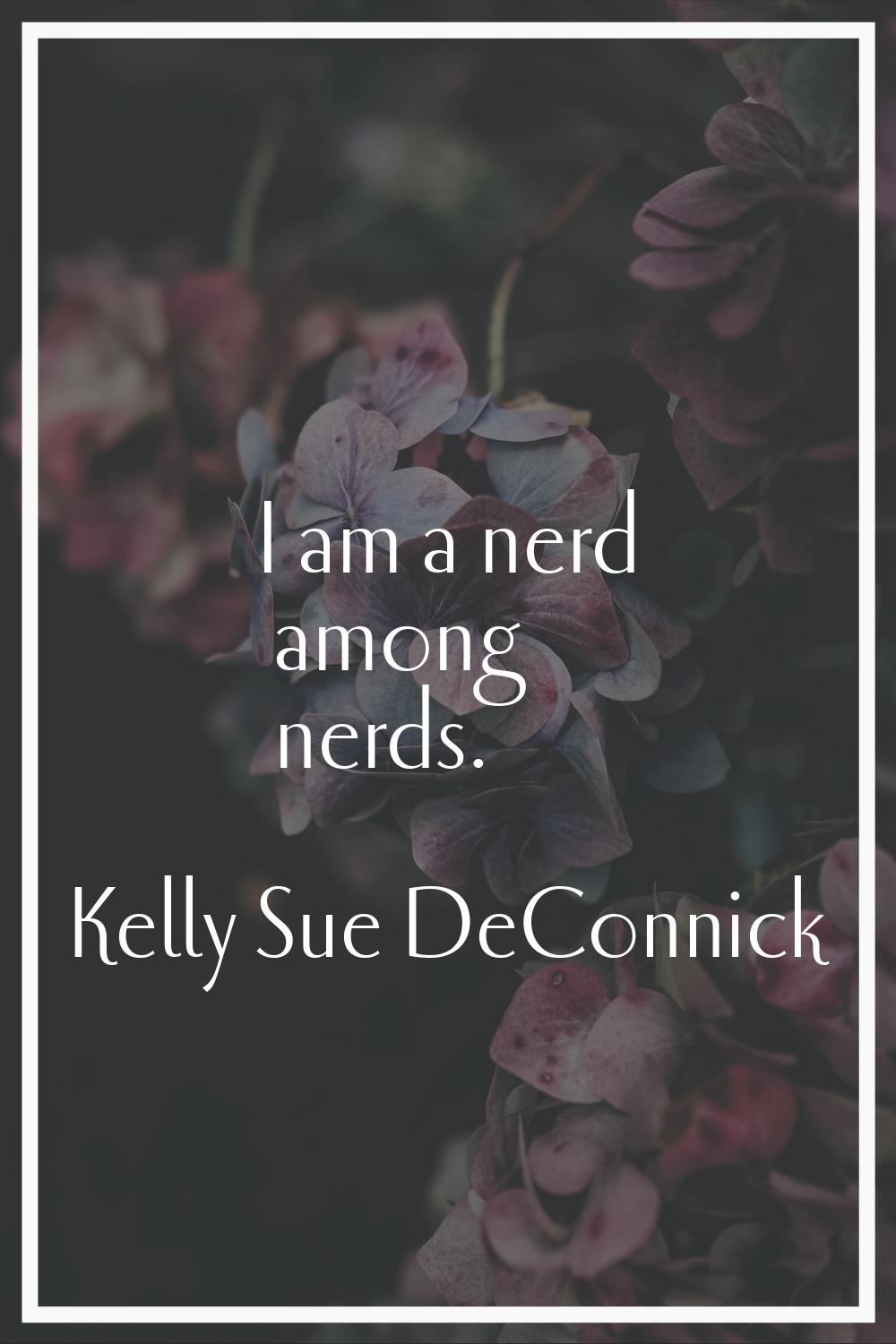 I am a nerd among nerds.
