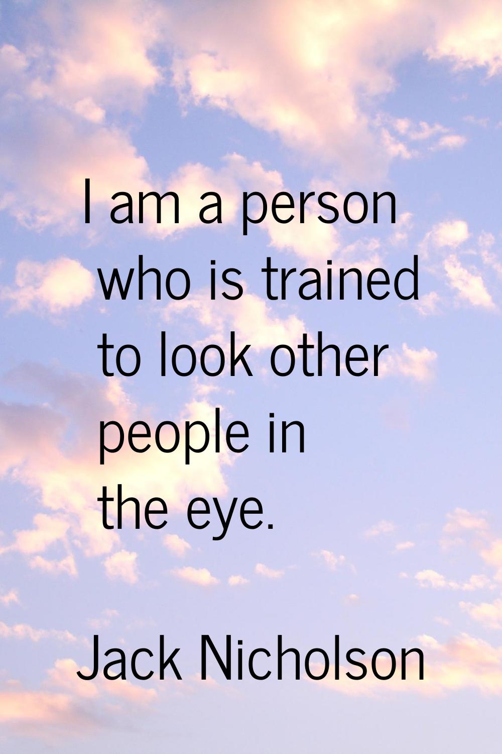 I am a person who is trained to look other people in the eye.