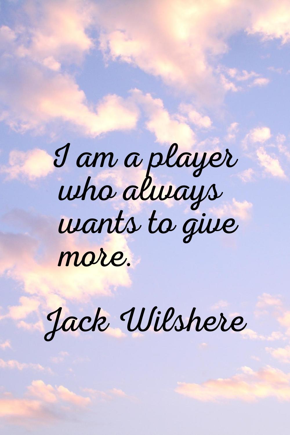 I am a player who always wants to give more.