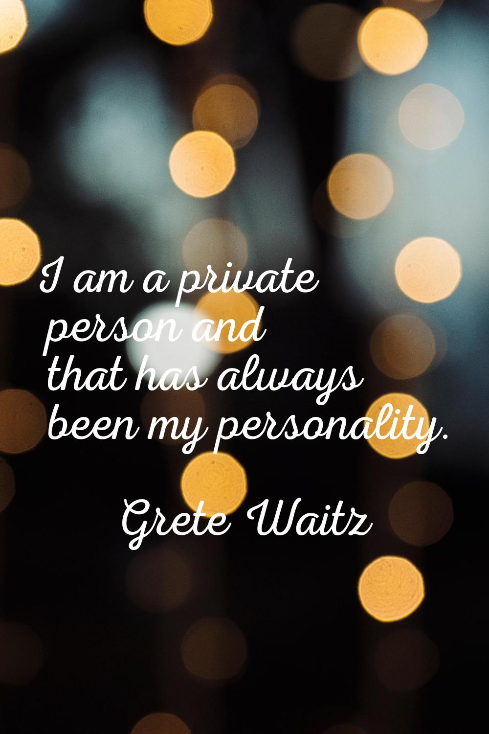 I am a private person and that has always been my personality.