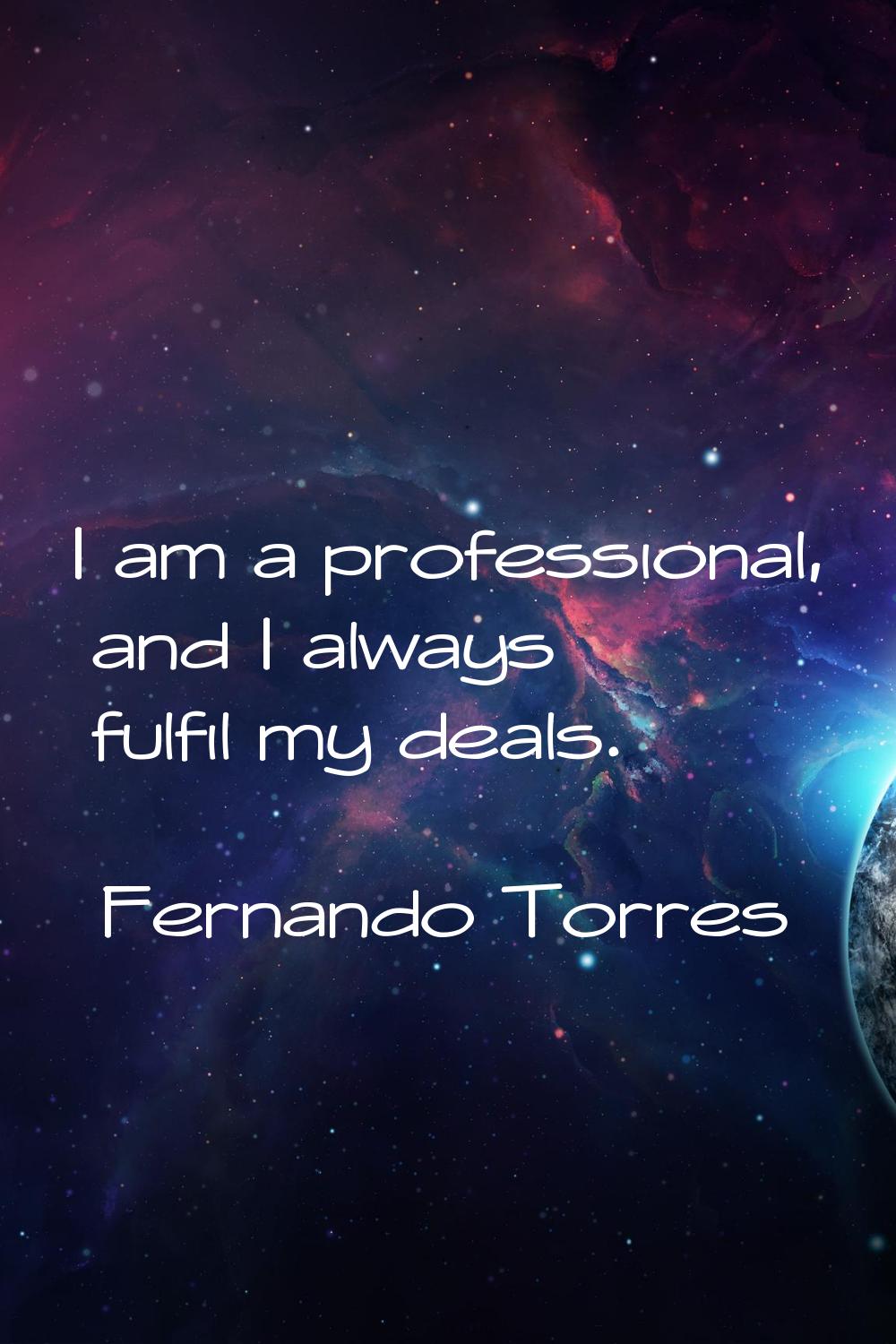I am a professional, and I always fulfil my deals.