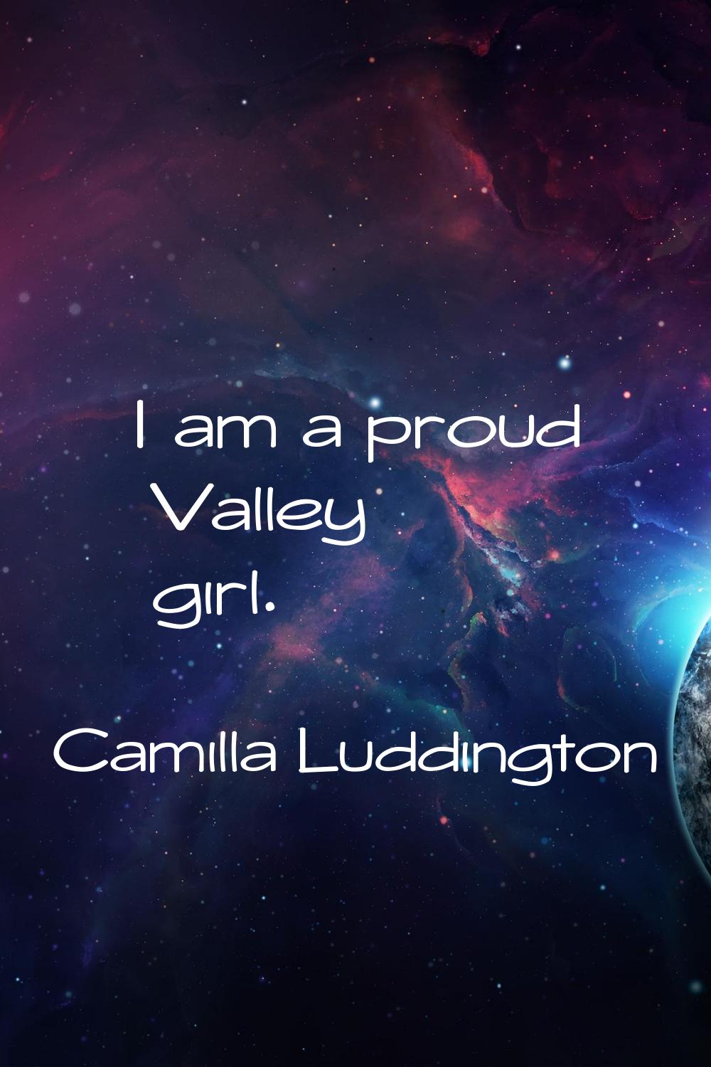 I am a proud Valley girl.