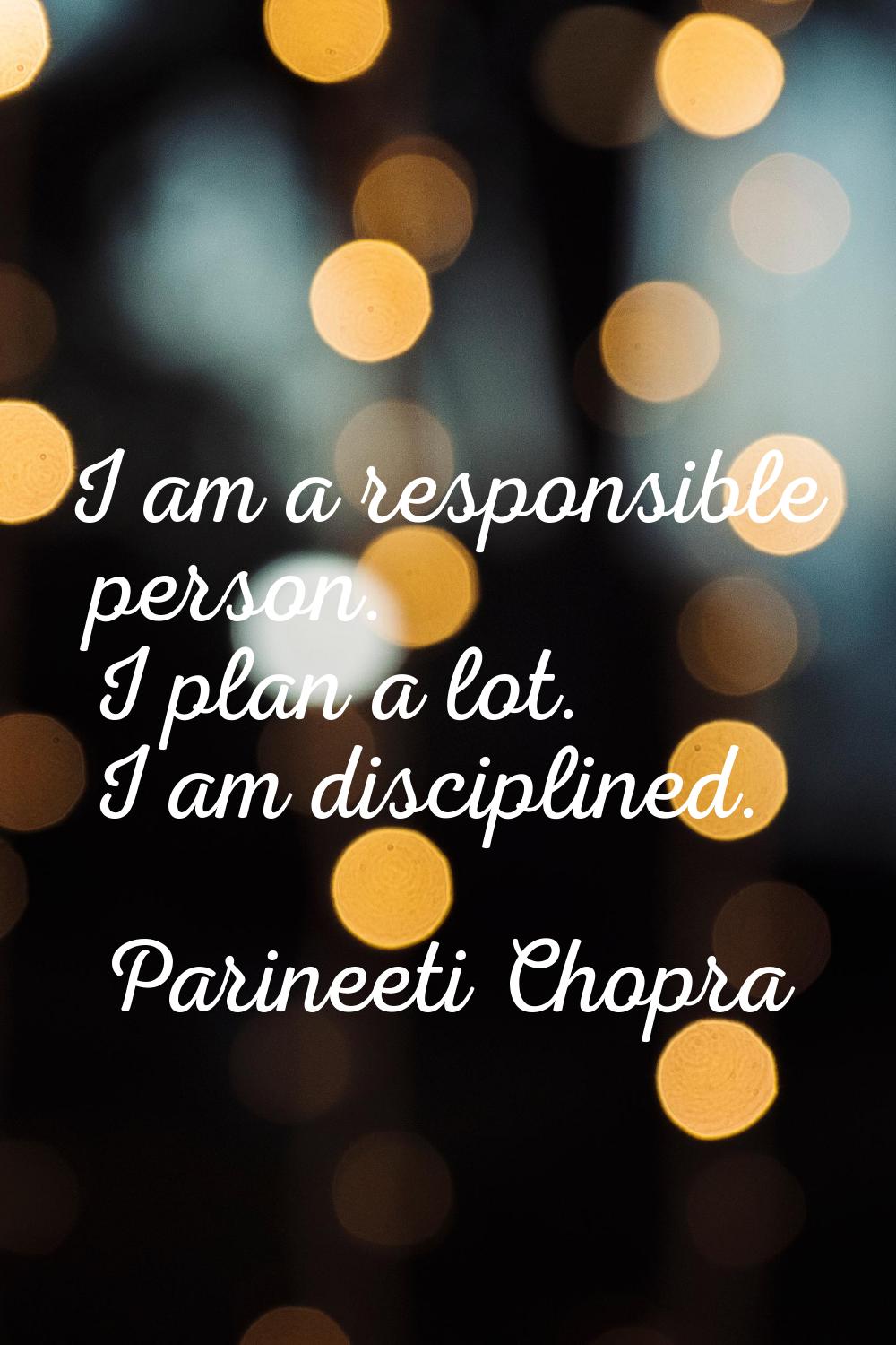 I am a responsible person. I plan a lot. I am disciplined.