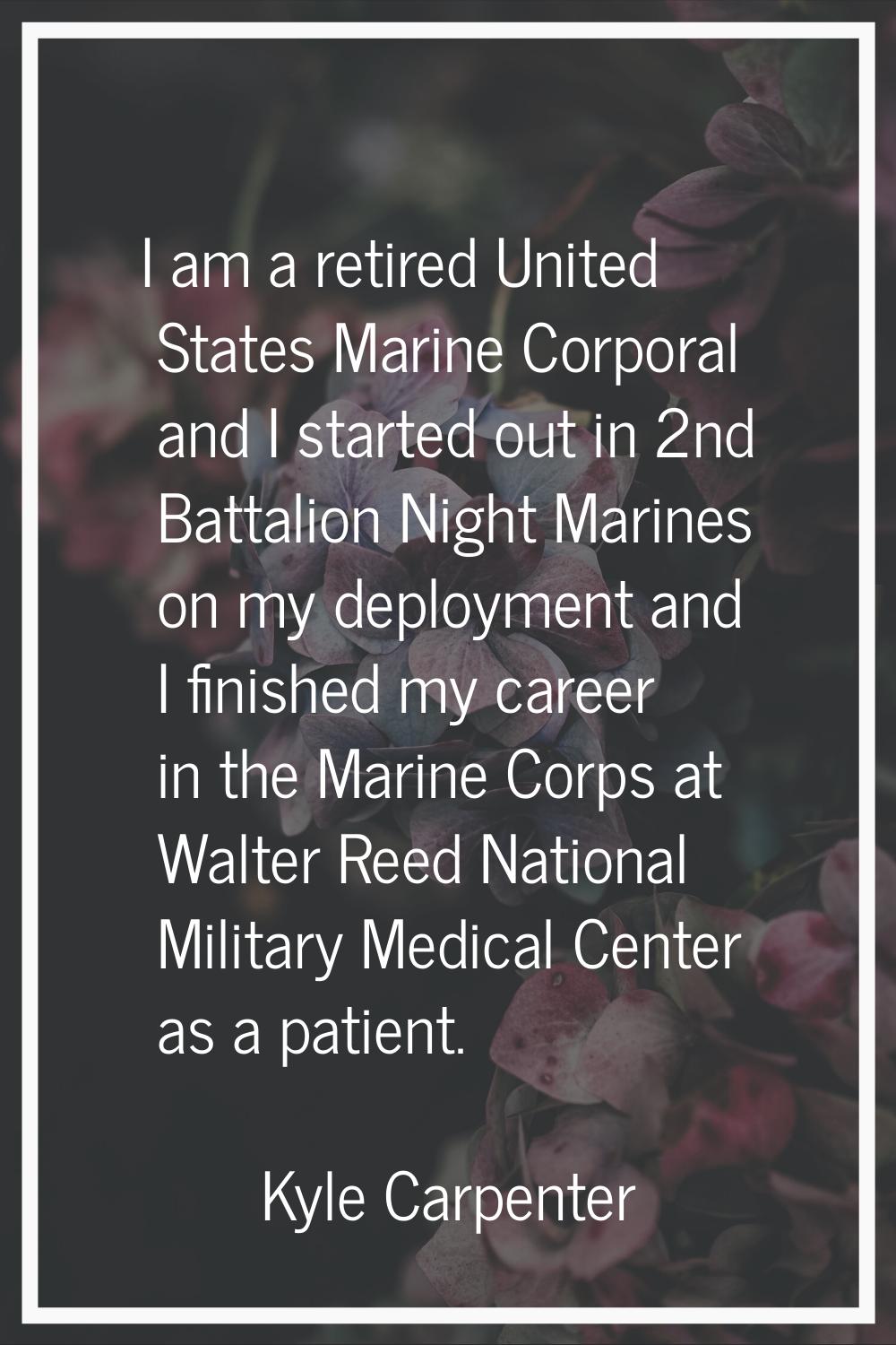 I am a retired United States Marine Corporal and I started out in 2nd Battalion Night Marines on my