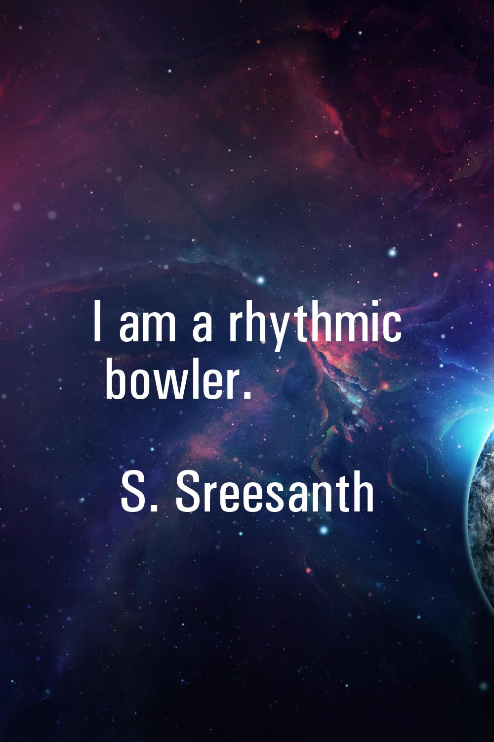 I am a rhythmic bowler.