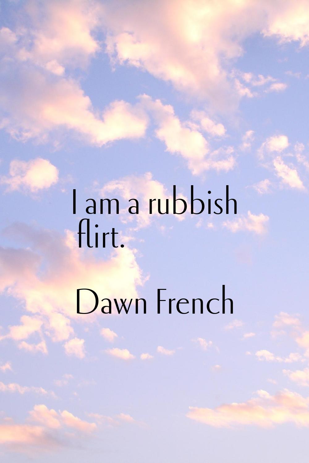 I am a rubbish flirt.