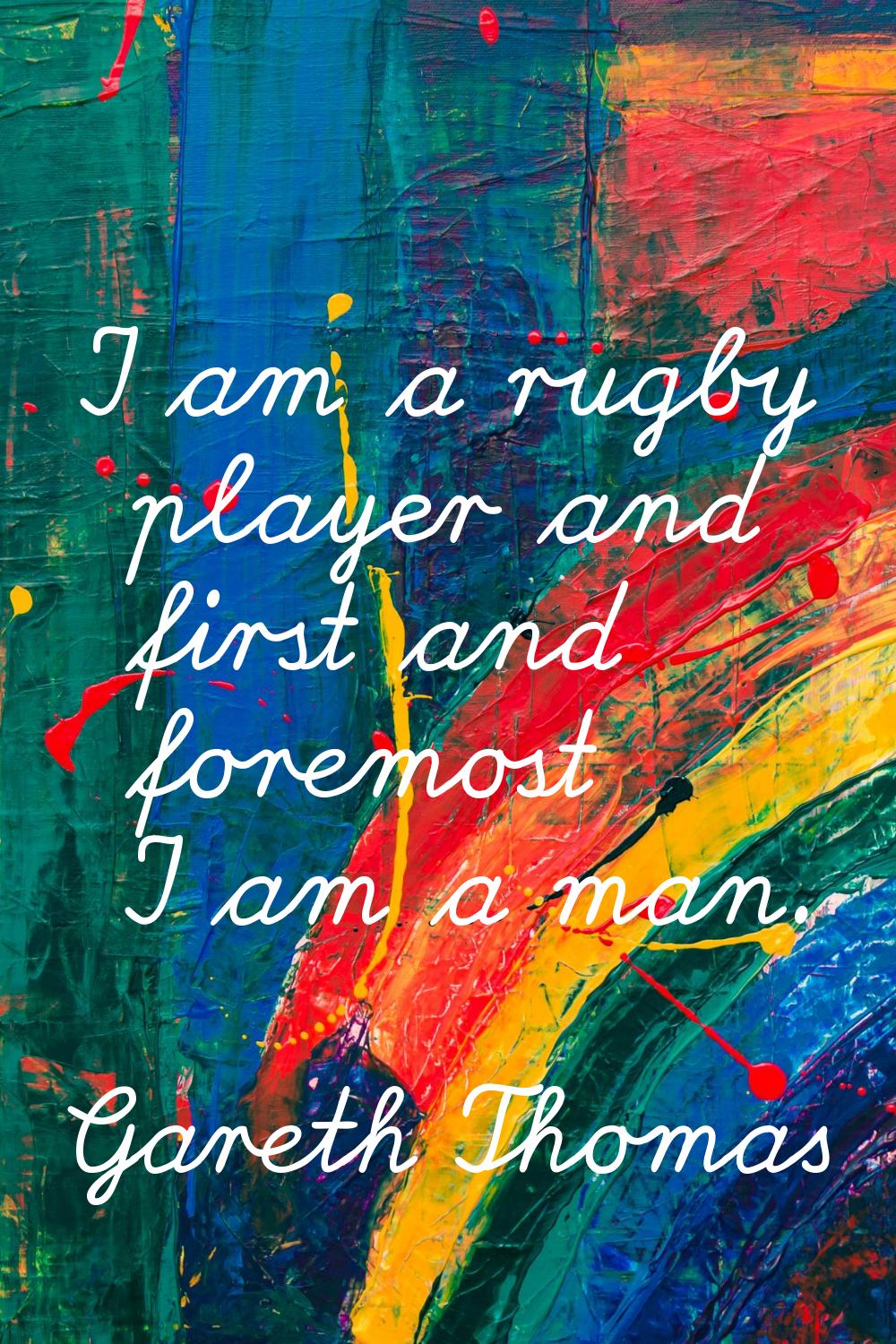 I am a rugby player and first and foremost I am a man.