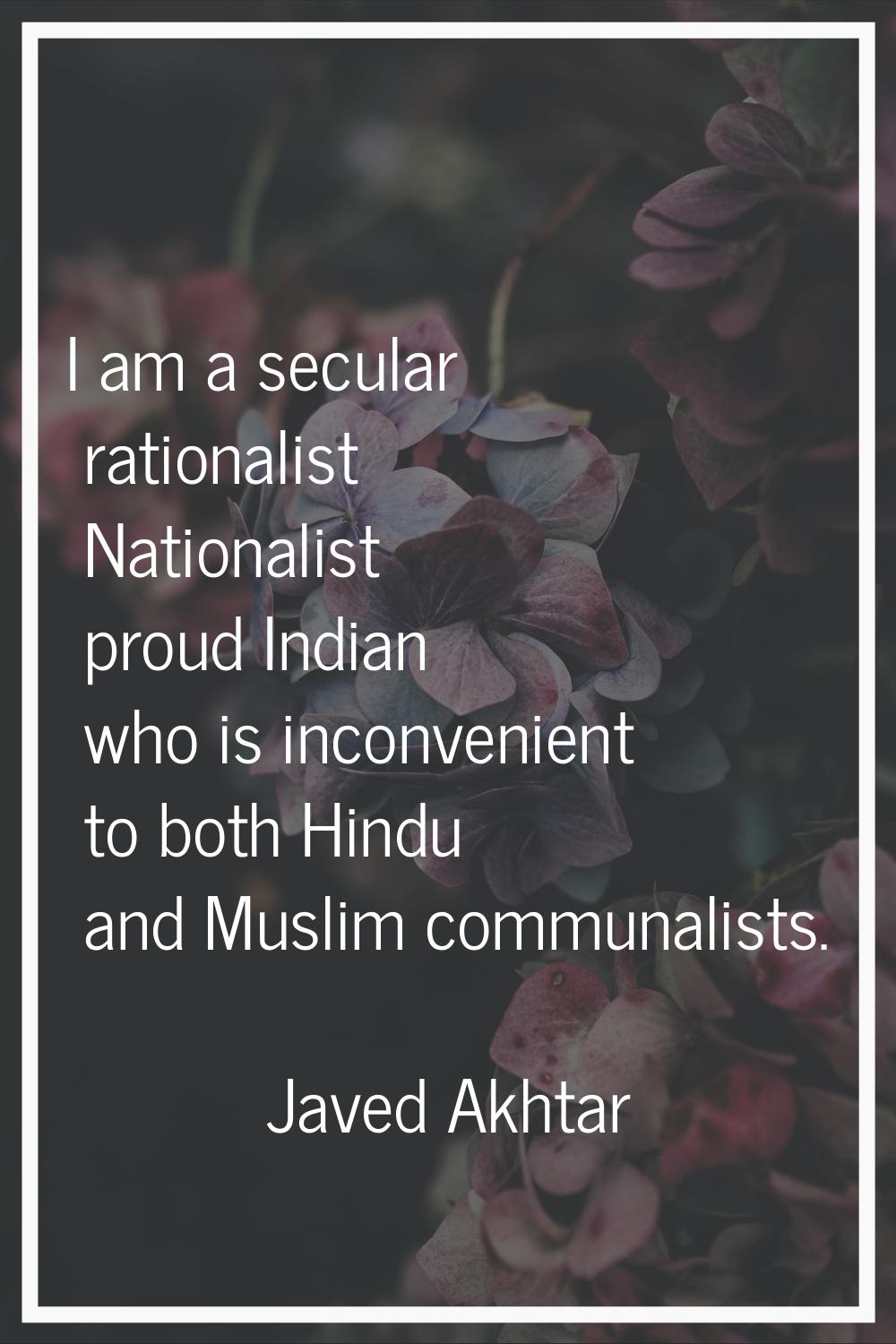 I am a secular rationalist Nationalist proud Indian who is inconvenient to both Hindu and Muslim co