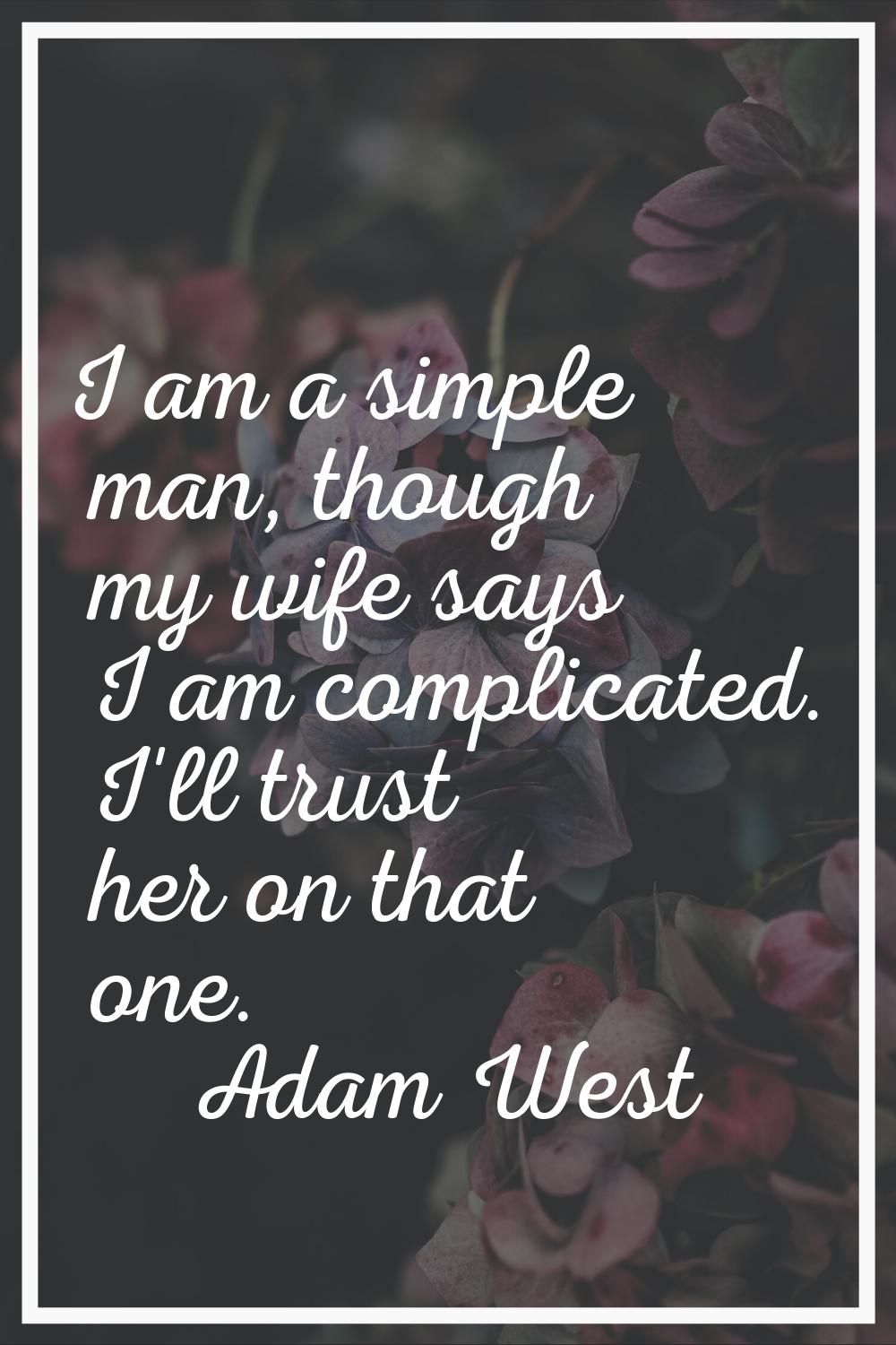 I am a simple man, though my wife says I am complicated. I'll trust her on that one.