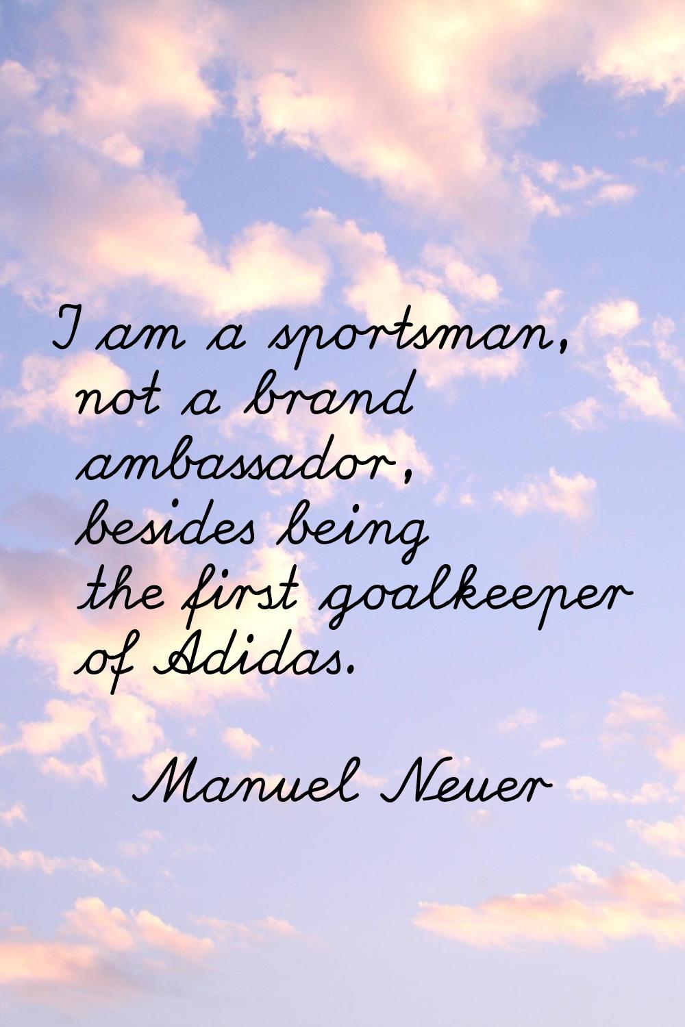 I am a sportsman, not a brand ambassador, besides being the first goalkeeper of Adidas.