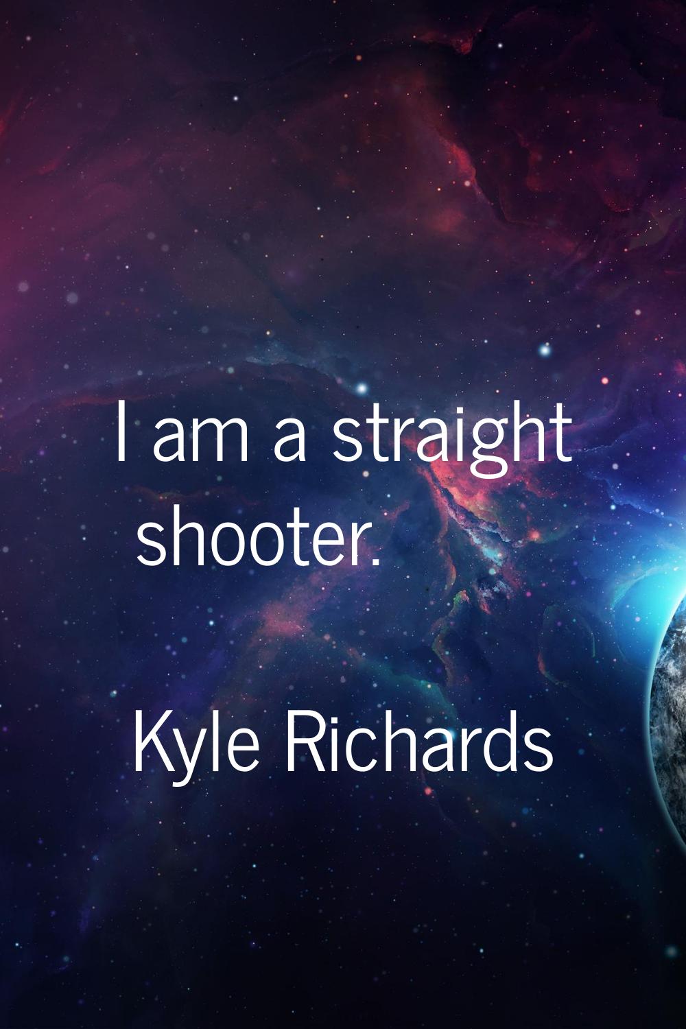 I am a straight shooter.