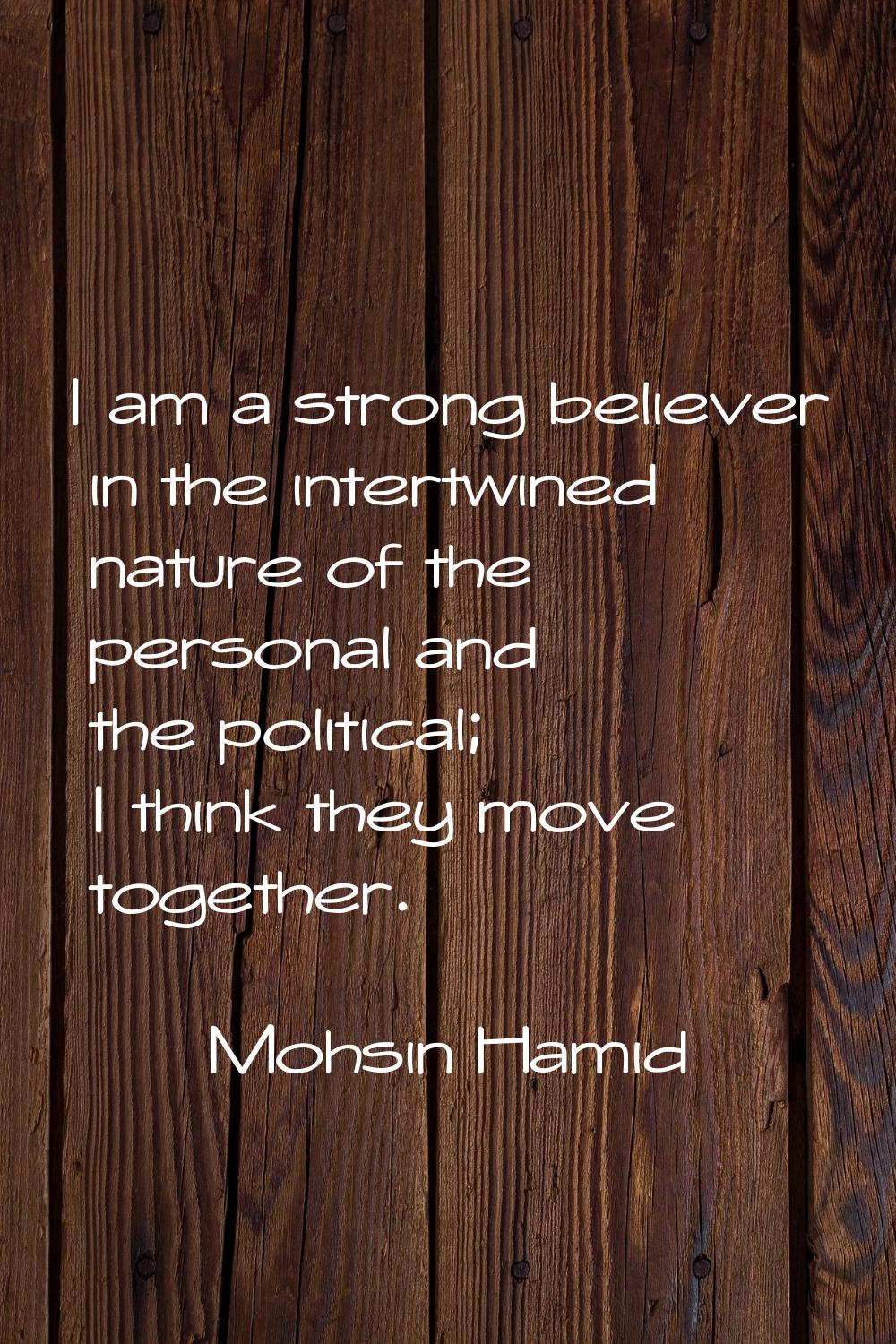 I am a strong believer in the intertwined nature of the personal and the political; I think they mo