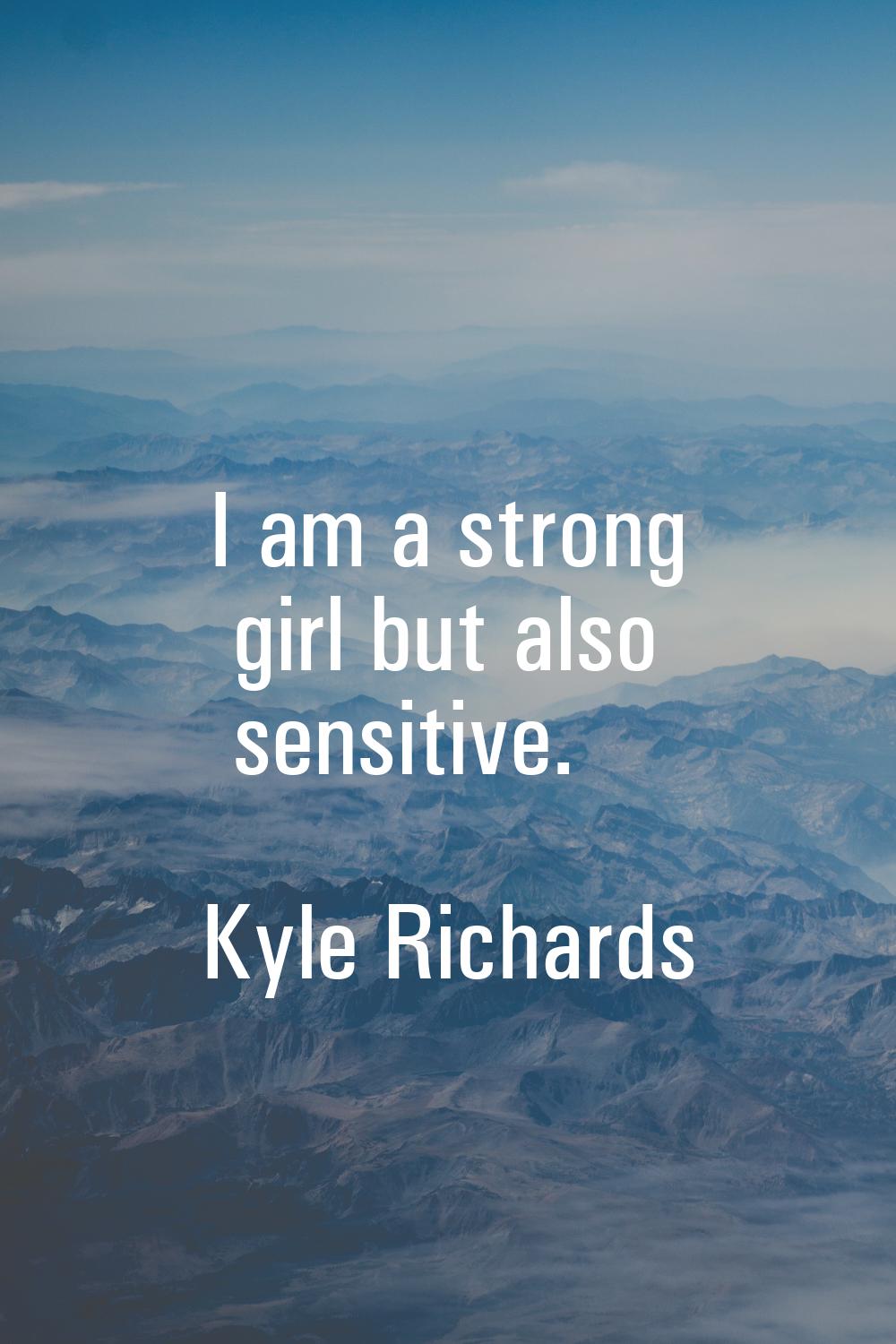 I am a strong girl but also sensitive.