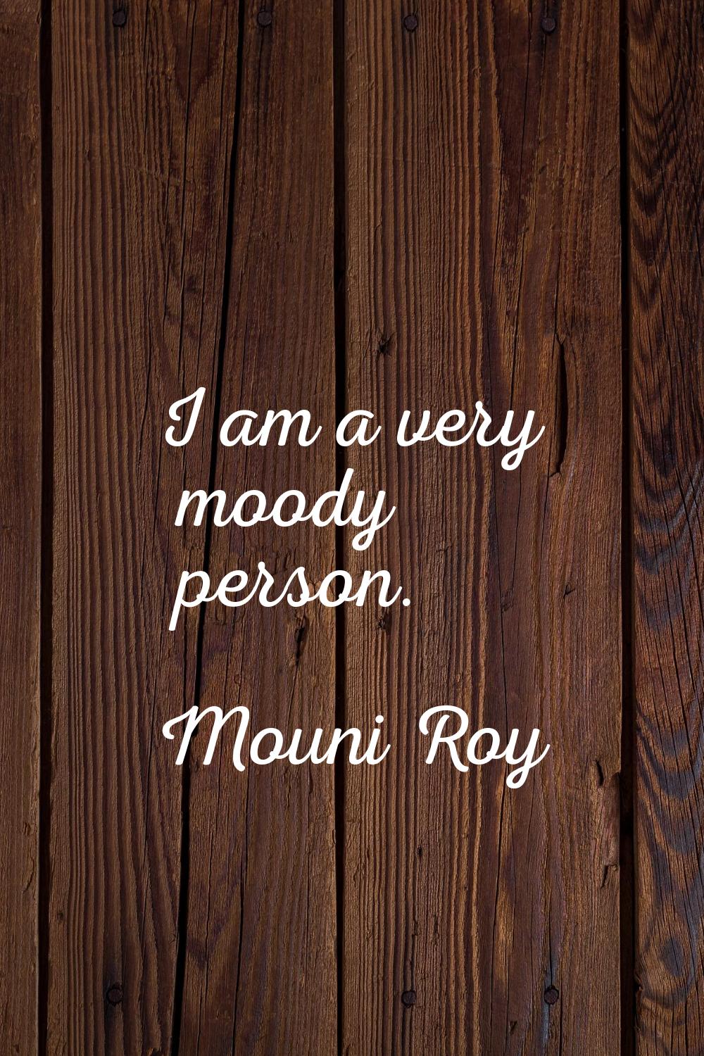 I am a very moody person.