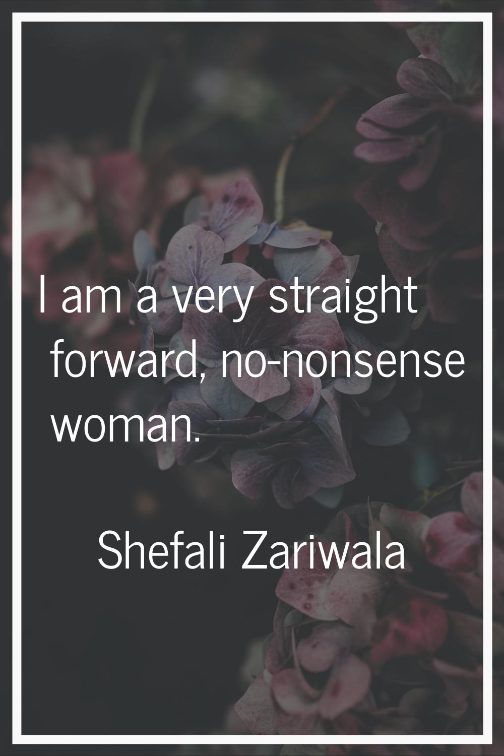 I am a very straight forward, no-nonsense woman.