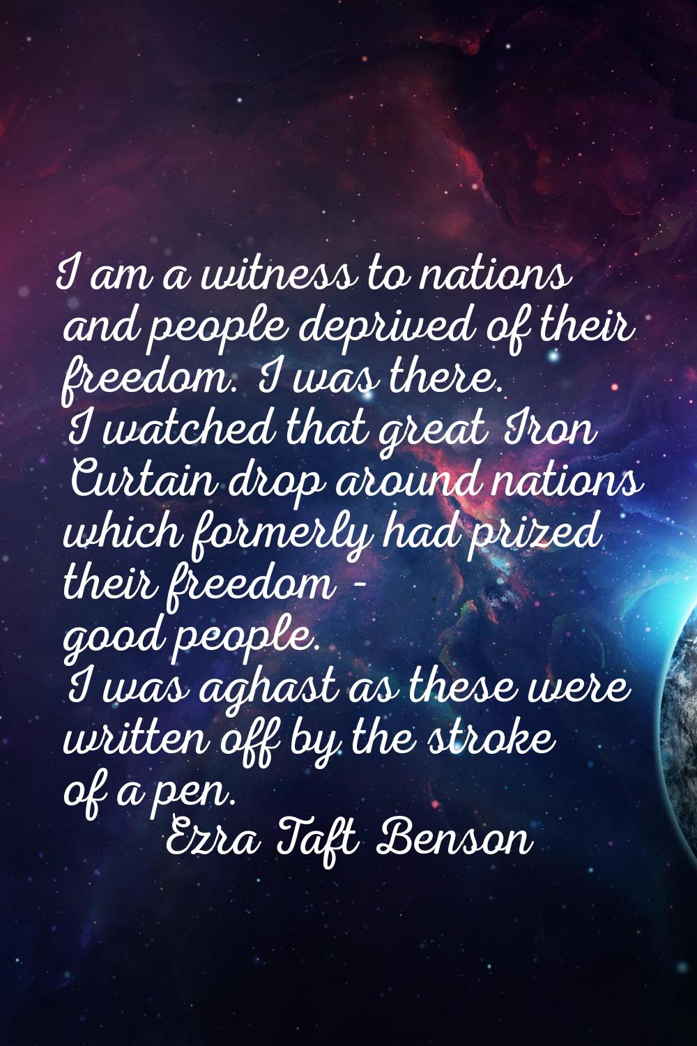 I am a witness to nations and people deprived of their freedom. I was there. I watched that great I