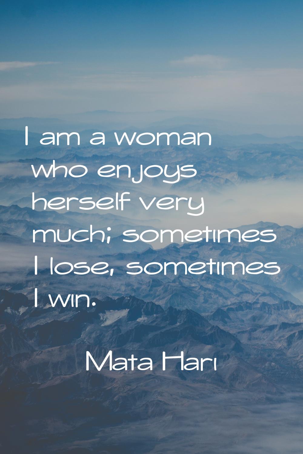 I am a woman who enjoys herself very much; sometimes I lose, sometimes I win.