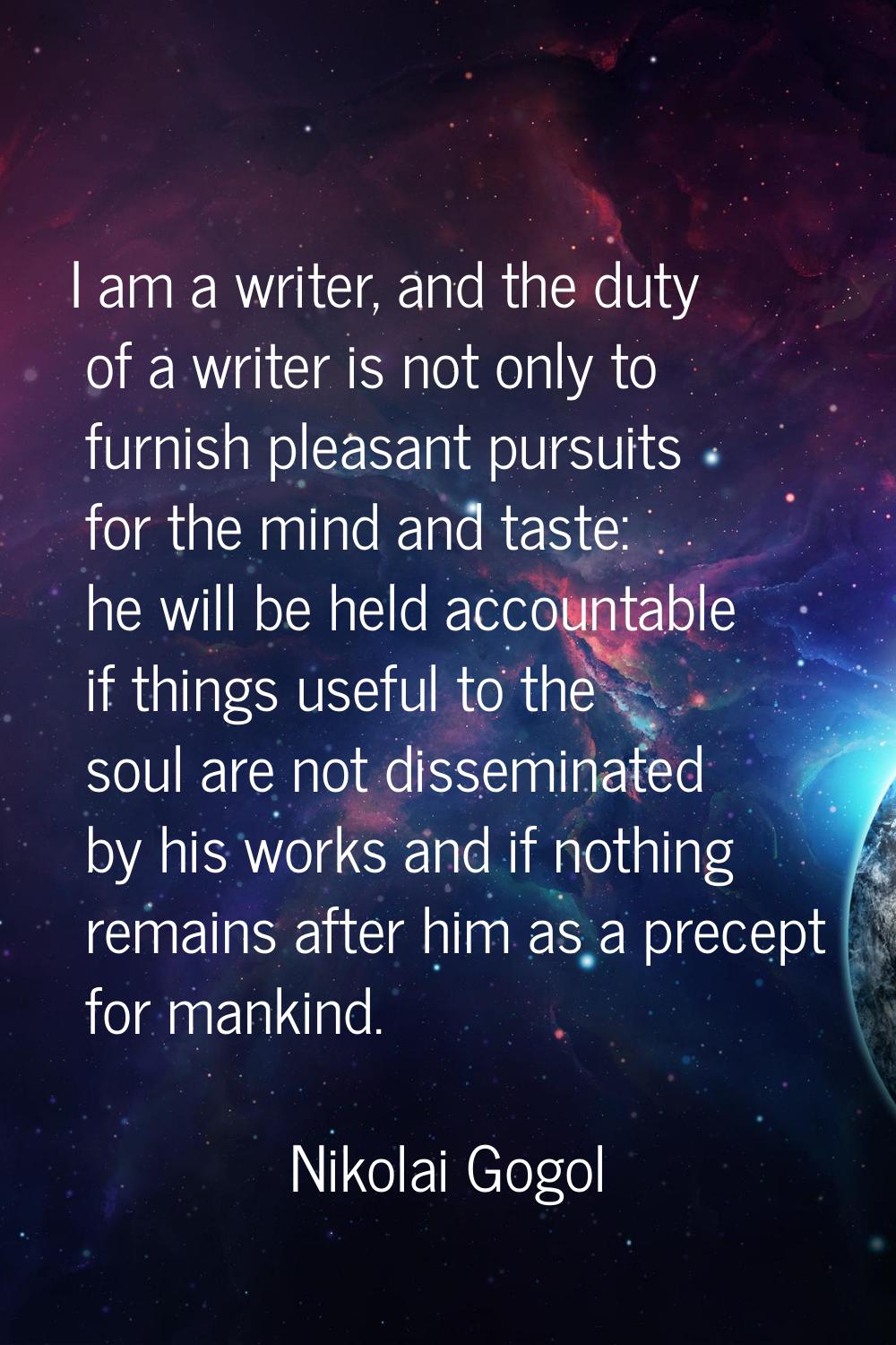 I am a writer, and the duty of a writer is not only to furnish pleasant pursuits for the mind and t