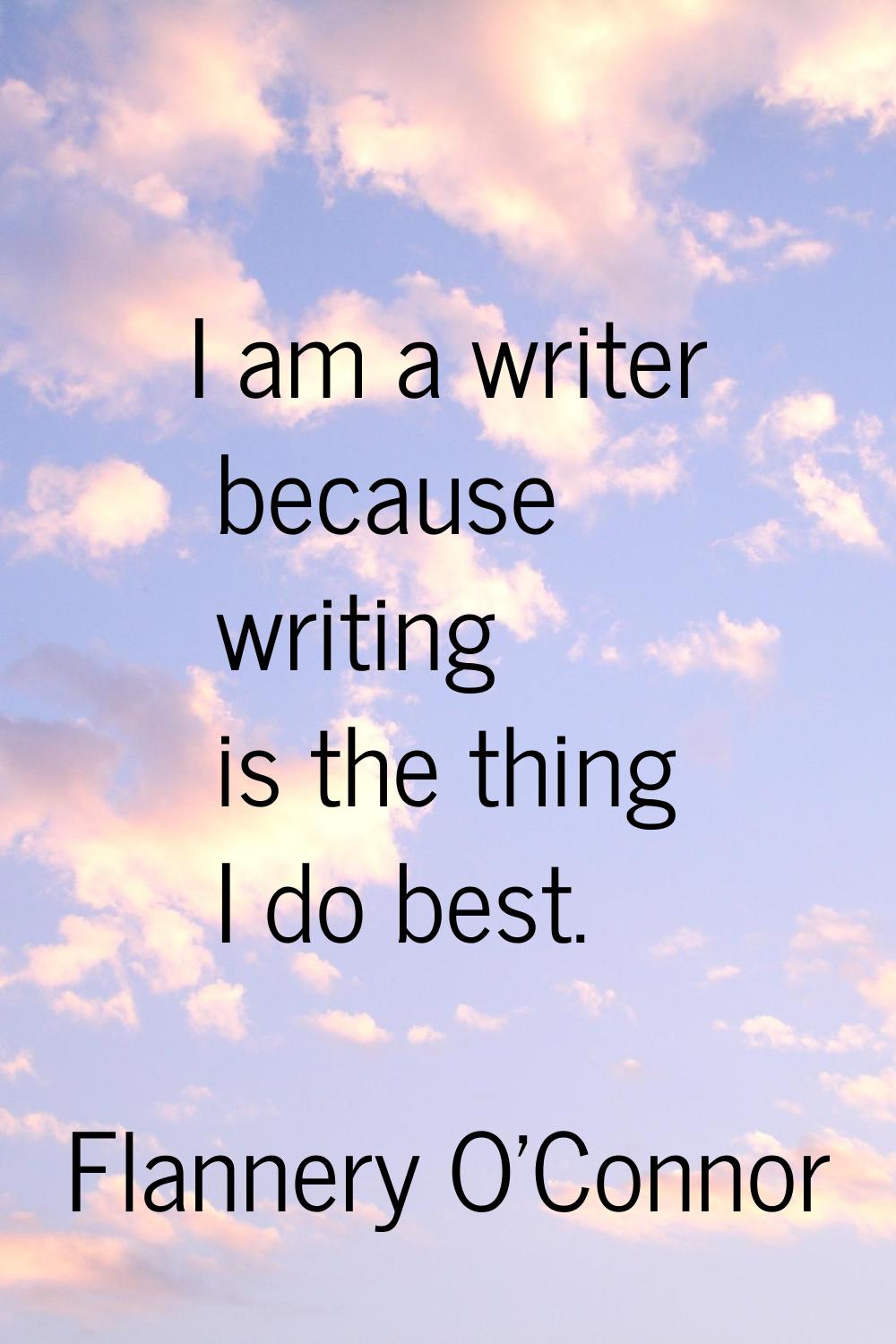 I am a writer because writing is the thing I do best.