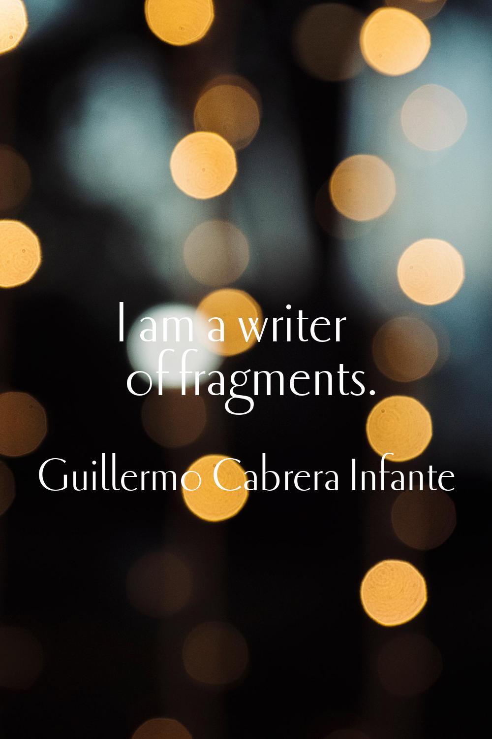 I am a writer of fragments.