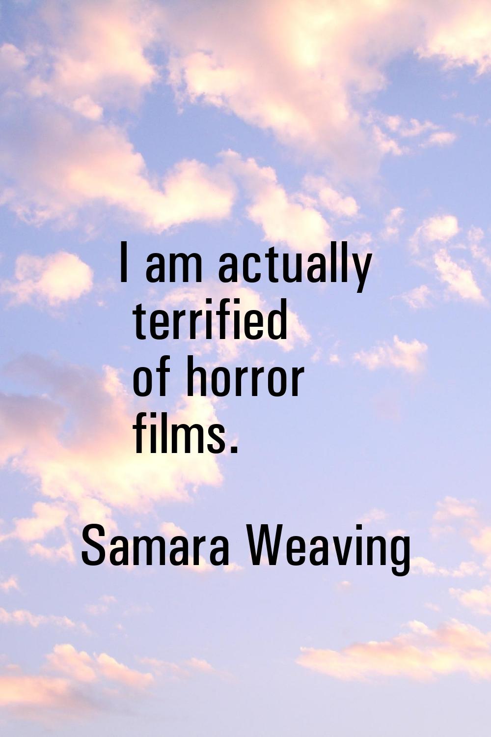 I am actually terrified of horror films.