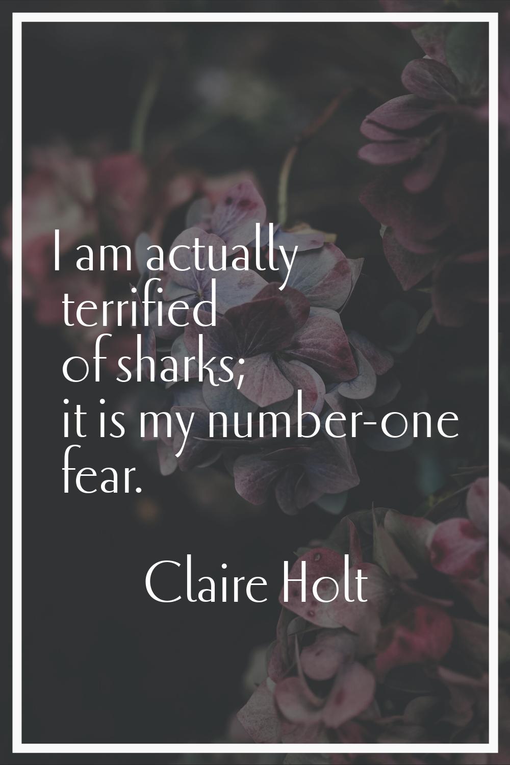 I am actually terrified of sharks; it is my number-one fear.