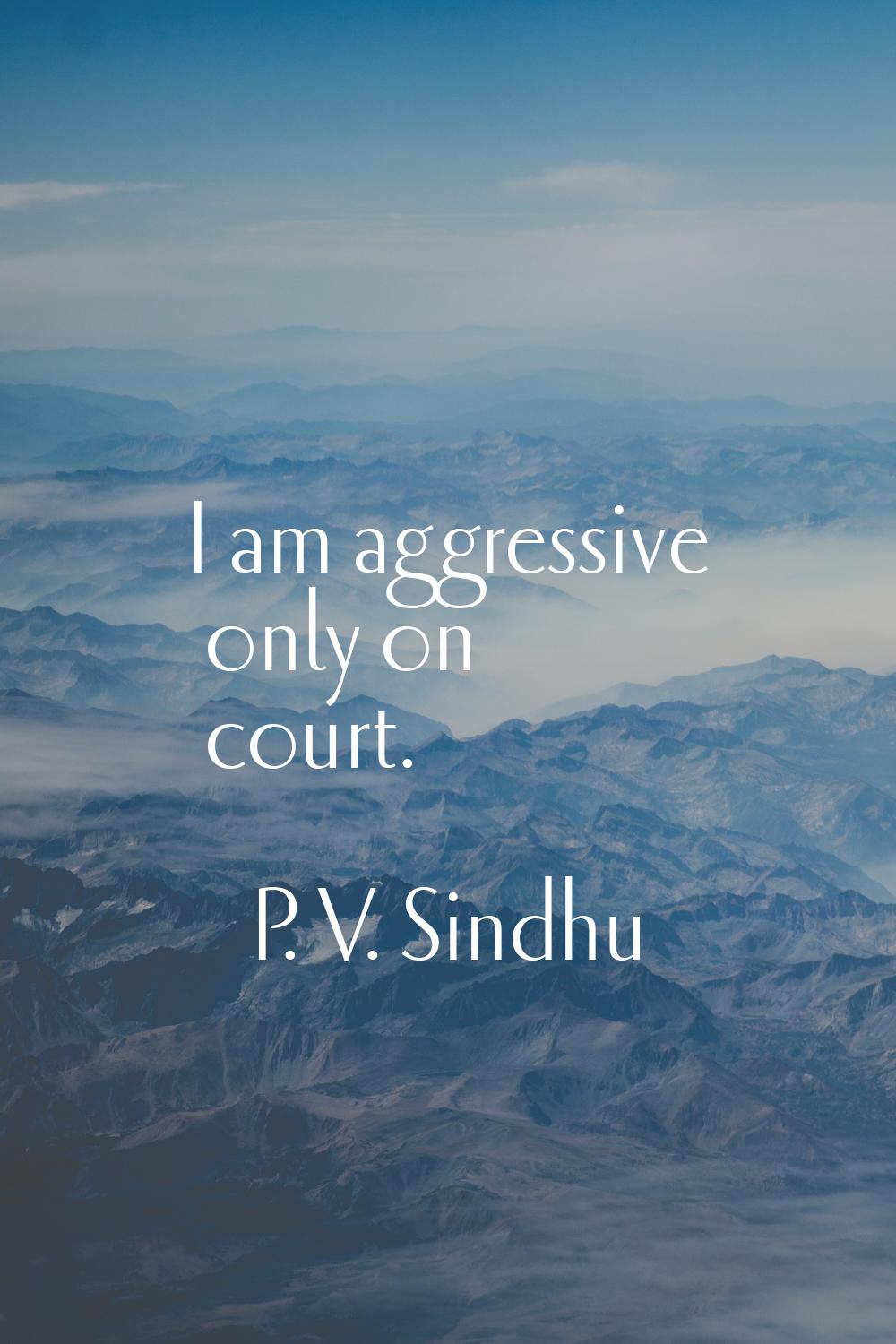 I am aggressive only on court.