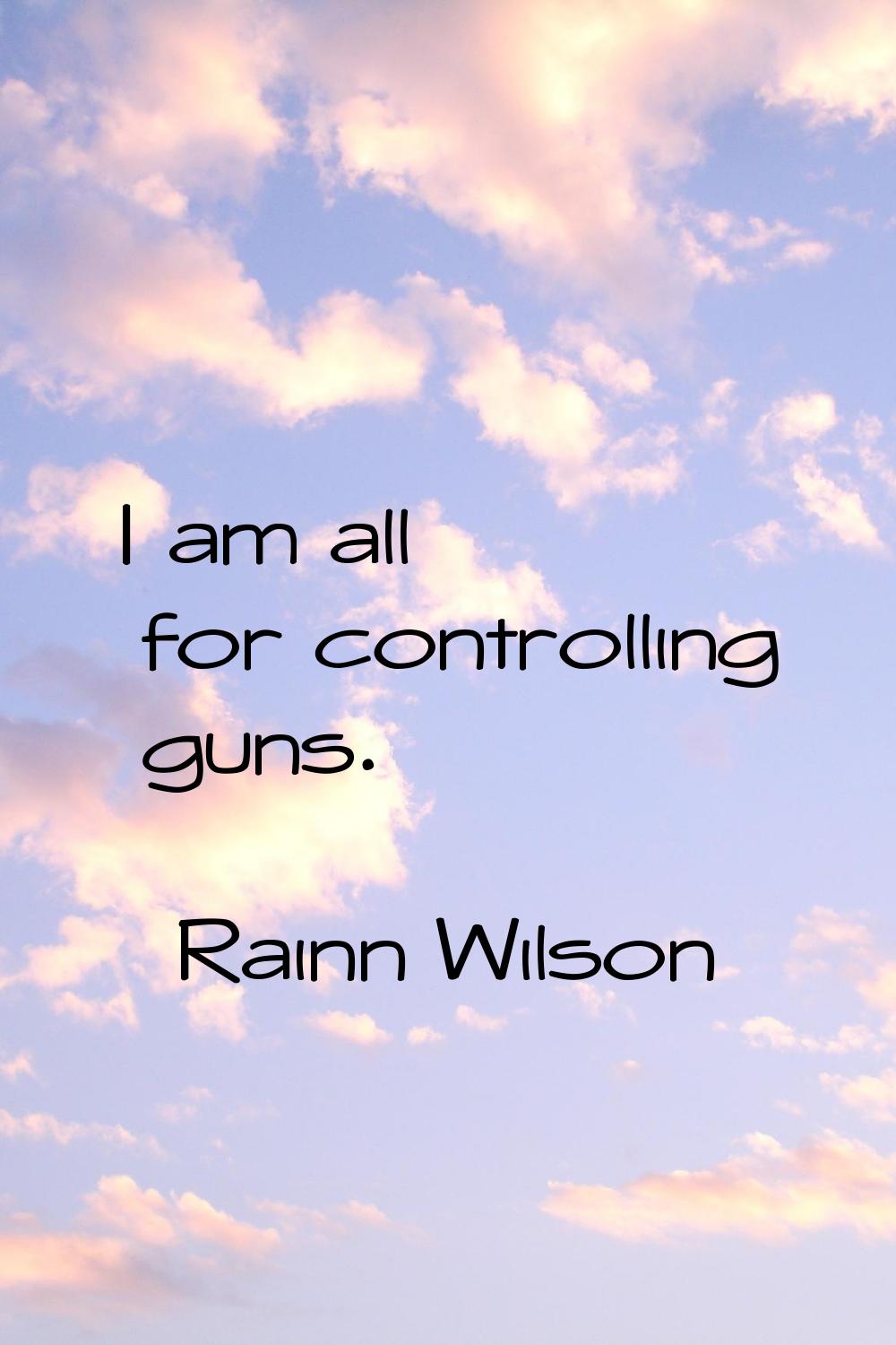 I am all for controlling guns.