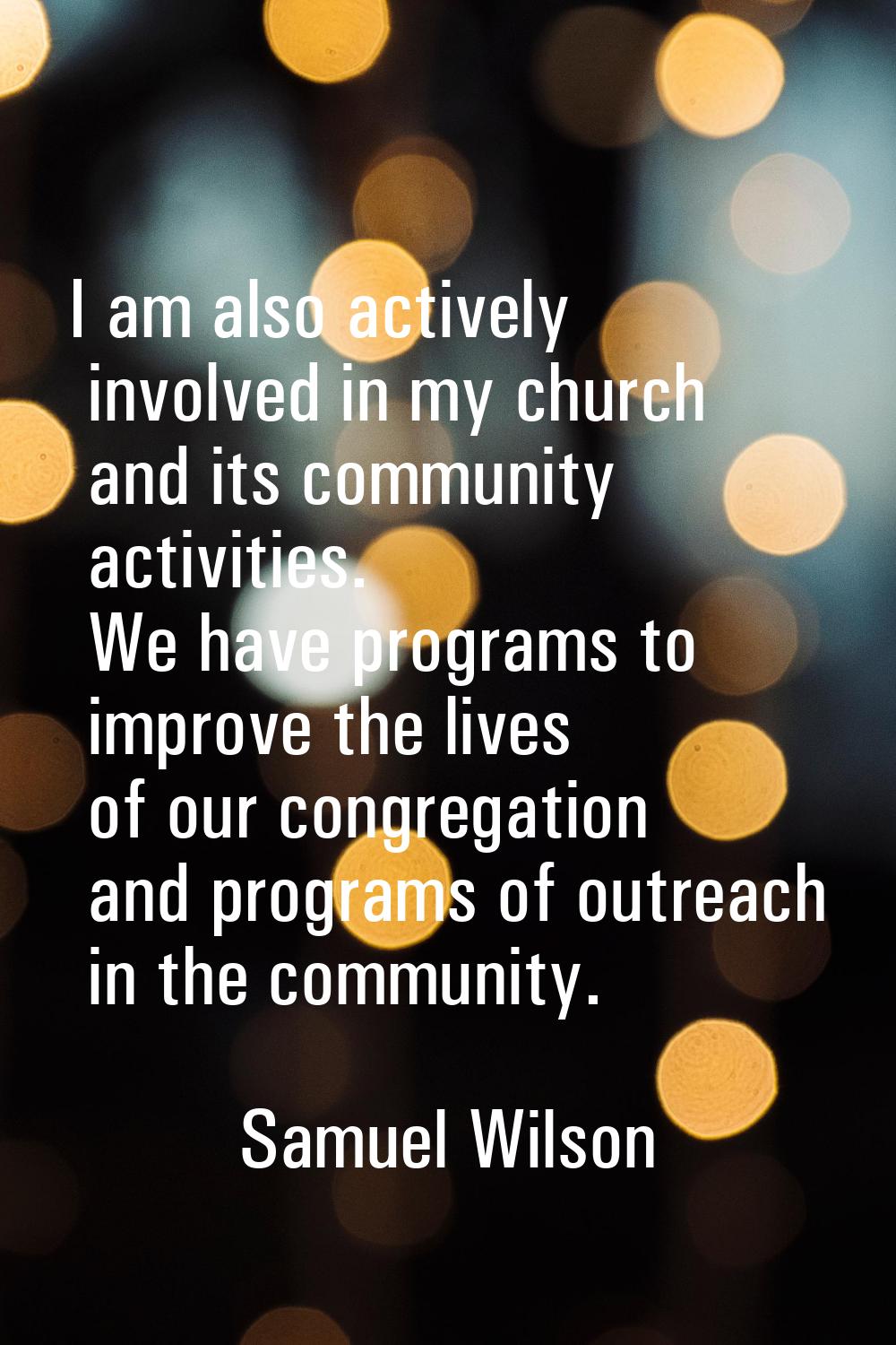 I am also actively involved in my church and its community activities. We have programs to improve 