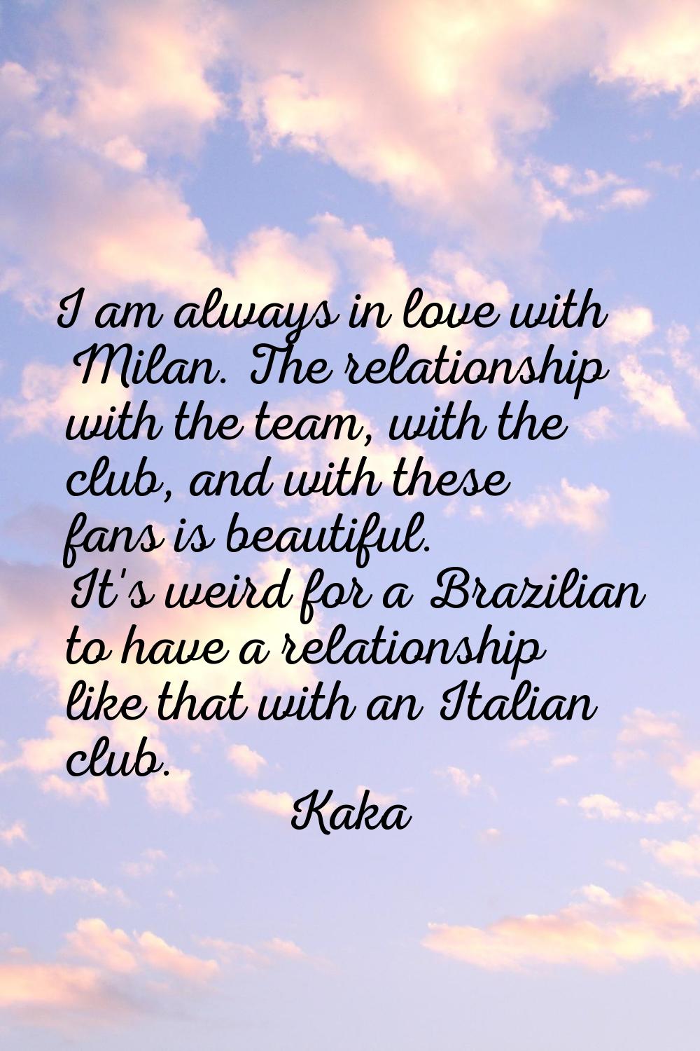 I am always in love with Milan. The relationship with the team, with the club, and with these fans 